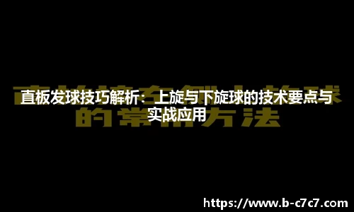 直板发球技巧解析：上旋与下旋球的技术要点与实战应用